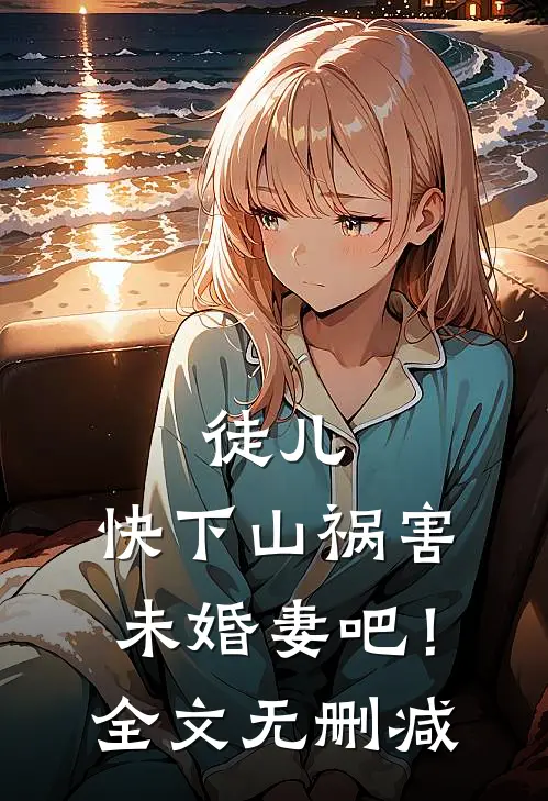 徒儿，快下山祸害未婚妻吧！全文无删减
