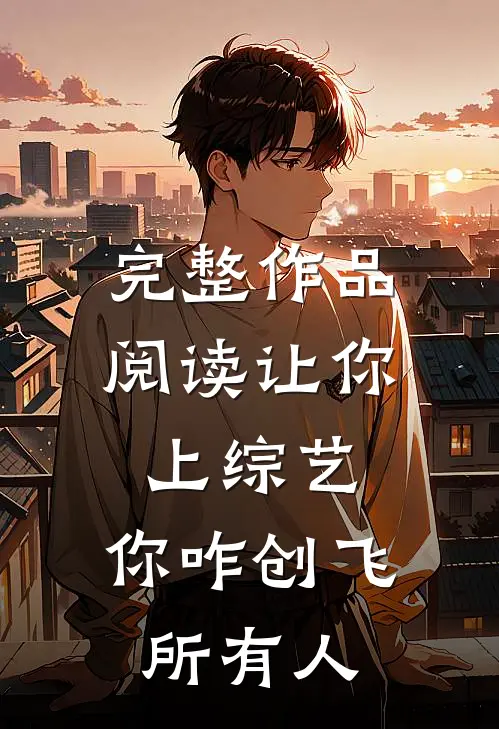 完整作品阅读让你上综艺，你咋创飞所有人