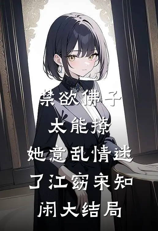 禁欲佛子太能撩，她意乱情迷了江窈宋知闲大结局