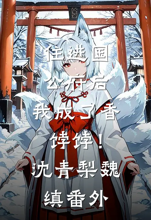 住进国公府后，我成了香饽饽！沈青梨魏缜 番外