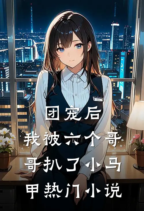 团宠后，我被六个哥哥扒了小马甲热门小说