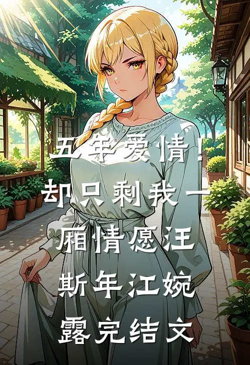 五年爱情！却只剩我一厢情愿汪斯年江婉露完结文