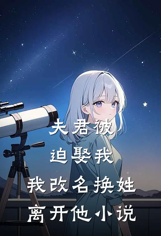 夫君被迫娶我，我改名换姓离开他小说