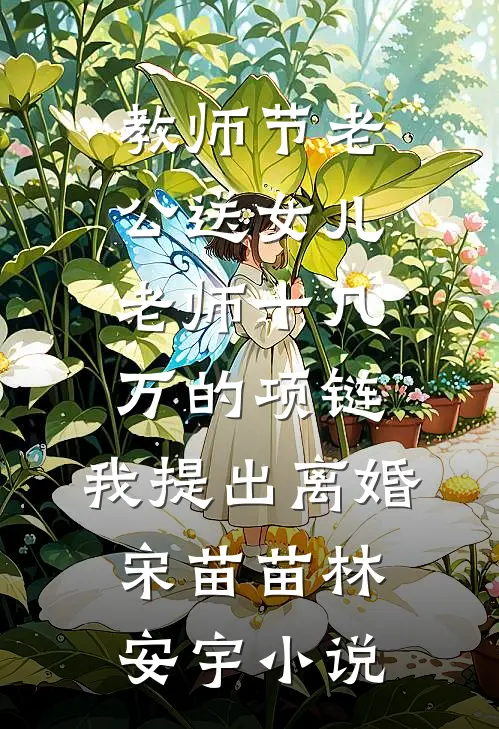 教师节老公送女儿老师十几万的项链，我提出离婚宋苗苗林安宇小说