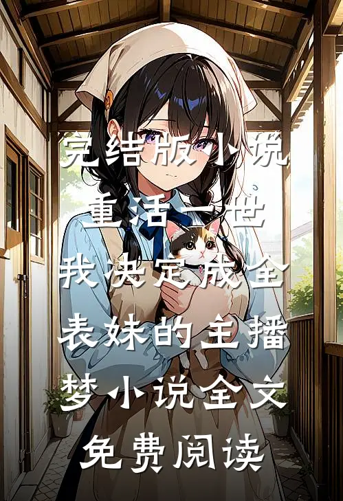 完结版小说重活一世，我决定成全表妹的主播梦小说全文免费阅读
