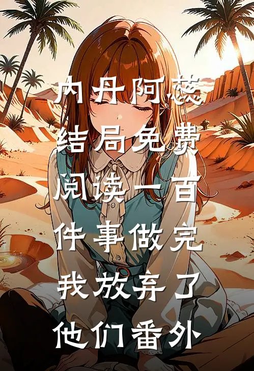 内丹阿蕊结局免费阅读一百件事做完，我放弃了他们番外