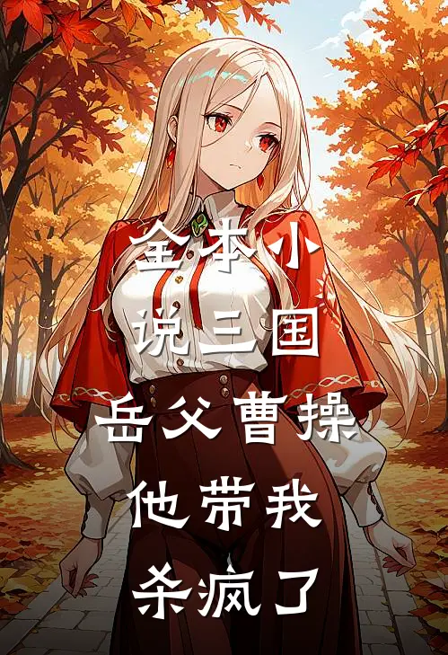 全本小说三国：岳父曹操，他带我杀疯了