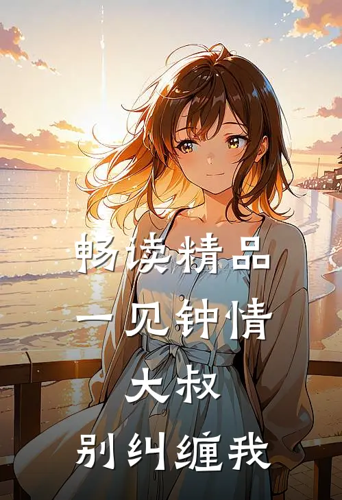畅读精品一见钟情:大叔,别纠缠我