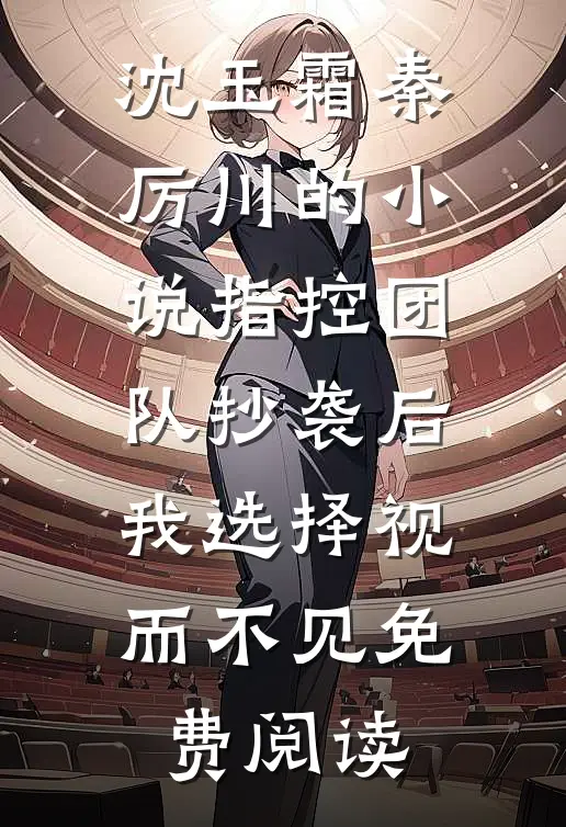 沈玉霜秦厉川的小说指控团队抄袭后，我选择视而不见免费阅读