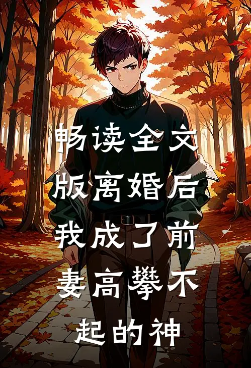 畅读全文版离婚后，我成了前妻高攀不起的神
