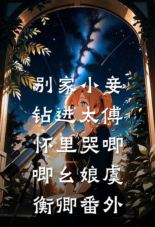 别家小妾，钻进太傅怀里哭唧唧幺娘虞衡卿番外
