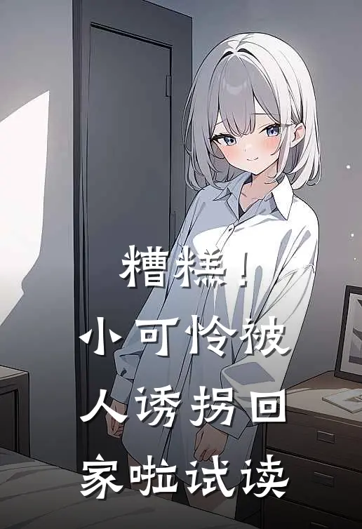 糟糕！小可怜被人诱拐回家啦试读