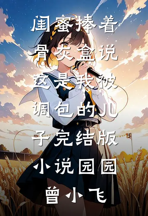 闺蜜捧着骨灰盒说这是我被调包的儿子完结版小说园园曾小飞