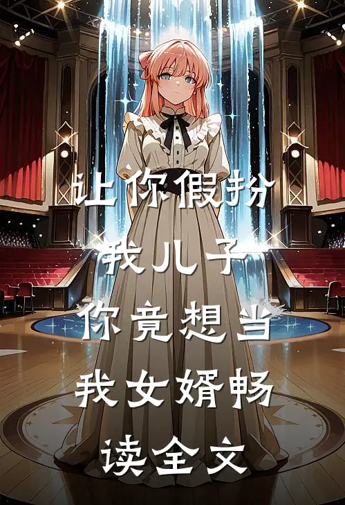 让你假扮我儿子，你竟想当我女婿畅读全文