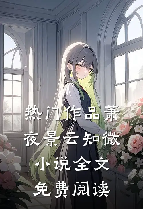 热门作品萧夜景云知微小说全文免费阅读