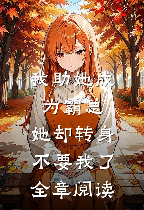 我助她成为霸总，她却转身不要我了全章阅读