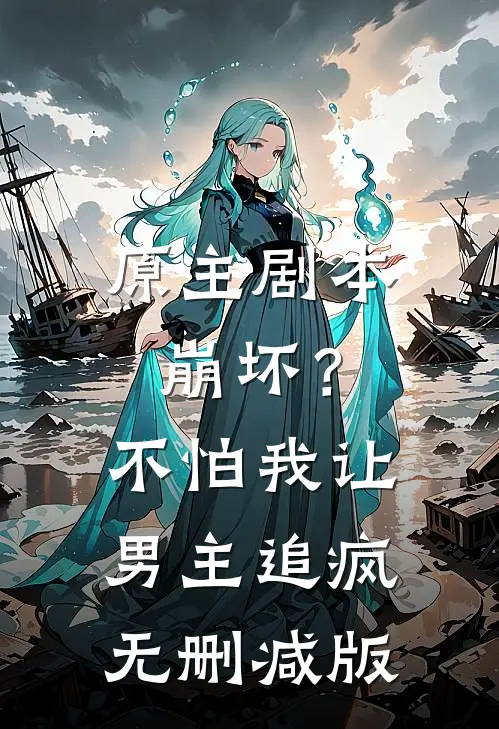 原主剧本崩坏？不怕，我让男主追疯无删减版