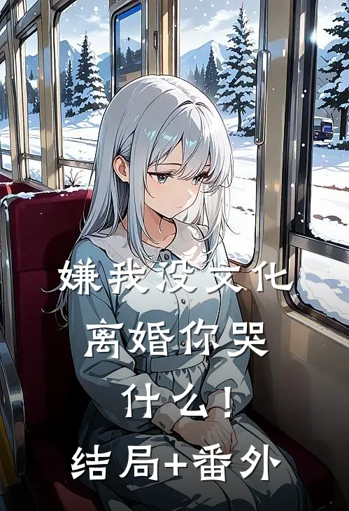 嫌我没文化，离婚你哭什么！结局+番外