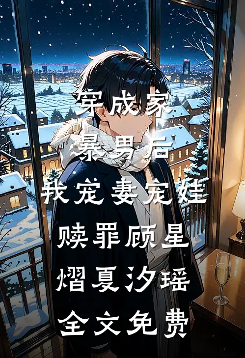 穿成家暴男后，我宠妻宠娃赎罪顾星熠夏汐瑶全文免费