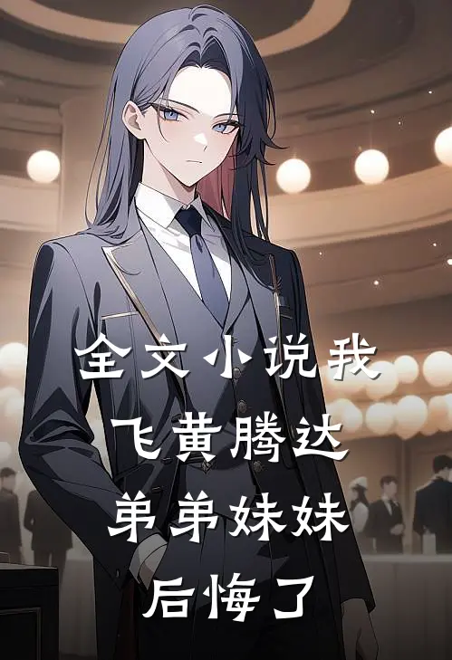 全文小说我飞黄腾达，弟弟妹妹后悔了