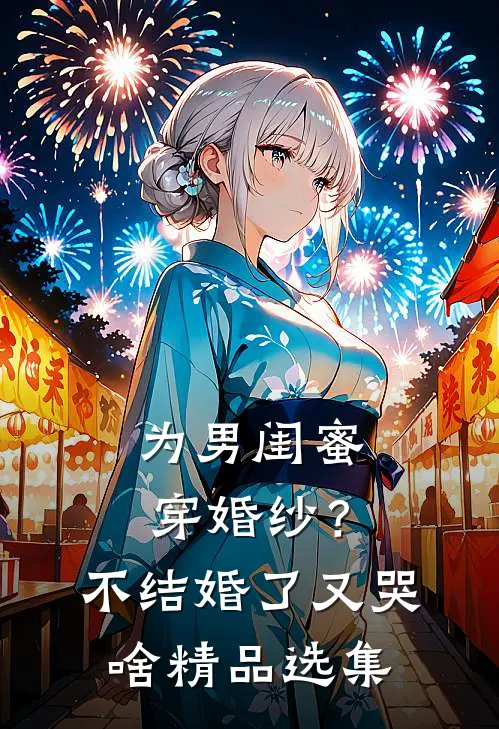 为男闺蜜穿婚纱？不结婚了又哭啥精品选集