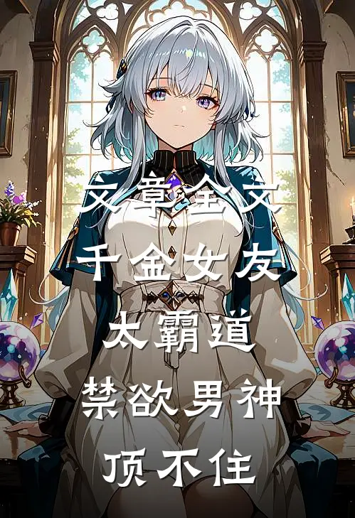 文章全文千金女友太霸道，禁欲男神顶不住