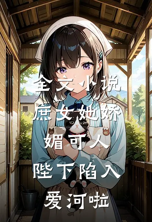 全文小说庶女她娇媚可人，陛下陷入爱河啦