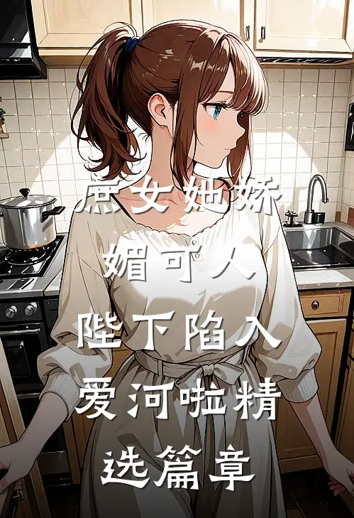 庶女她娇媚可人，陛下陷入爱河啦精选篇章