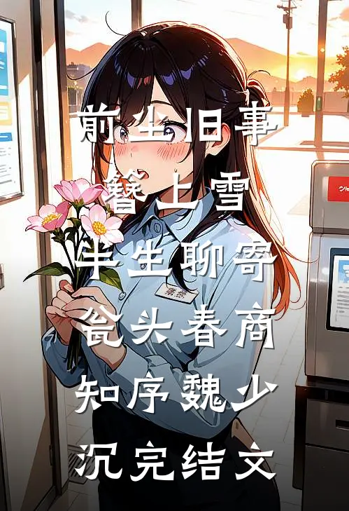 前尘旧事簪上雪，半生聊寄瓮头春商知序魏少沉完结文