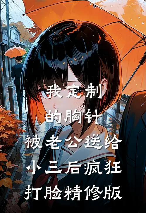我定制的胸针，被老公送给小三后疯狂打脸精修版