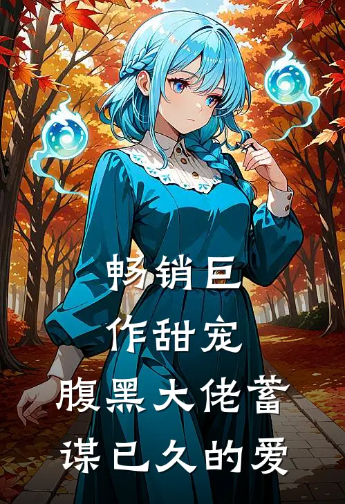 畅销巨作甜宠：腹黑大佬蓄谋已久的爱