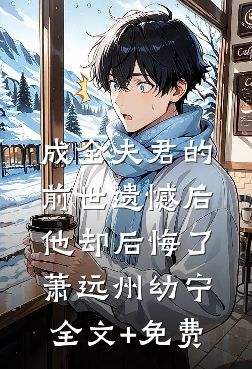 成全夫君的前世遗憾后，他却后悔了萧远州幼宁全文+免费