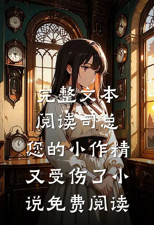 完整文本阅读司总,您的小作精又受伤了小说免费阅读