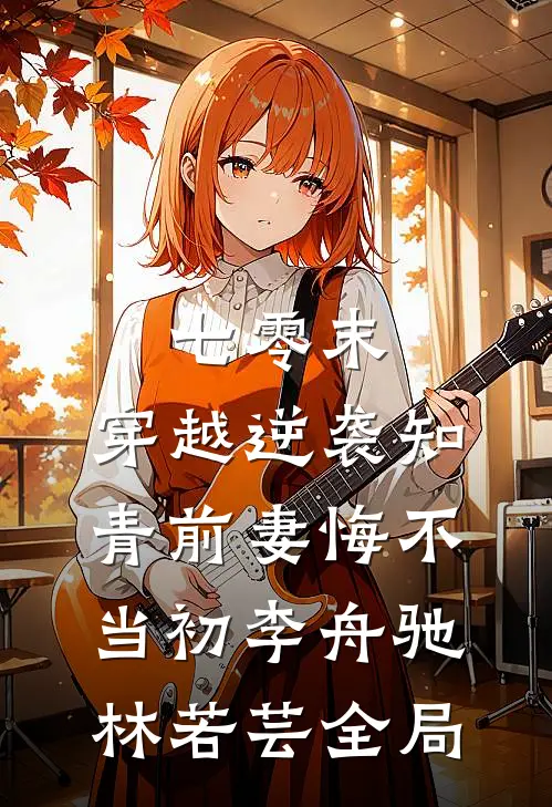 七零末：穿越逆袭知青前妻悔不当初李舟驰林若芸全局