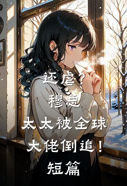 还虐？穆总，太太被全球大佬倒追！短篇