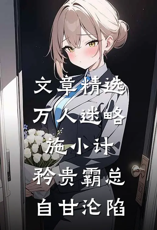 文章精选万人迷略施小计，矜贵霸总自甘沦陷