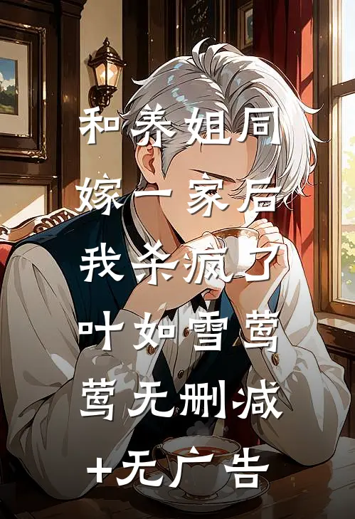 和养姐同嫁一家后，我杀疯了叶如雪莺莺无删减+无广告