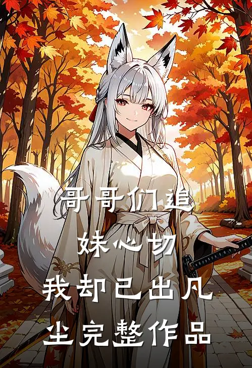 哥哥们追妹心切，我却已出凡尘完整作品