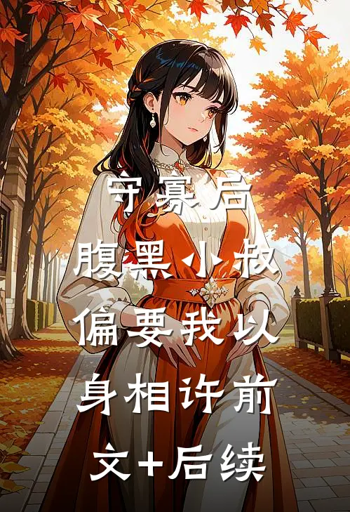 守寡后，腹黑小叔偏要我以身相许前文+后续