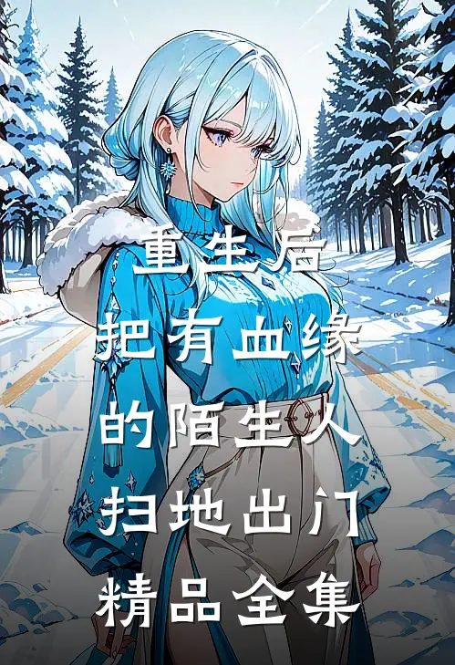 重生后，把有血缘的陌生人扫地出门精品全集