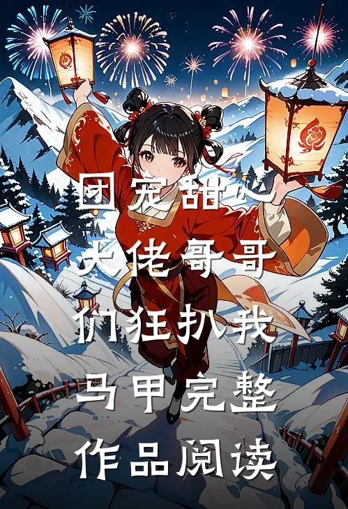 团宠甜心，大佬哥哥们狂扒我马甲完整作品阅读