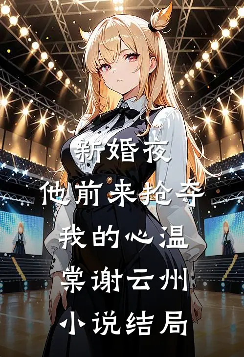 新婚夜，他前来抢夺我的心温棠谢云州小说结局