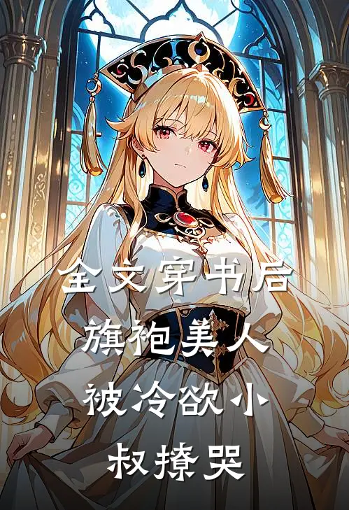 全文穿书后，旗袍美人被冷欲小叔撩哭