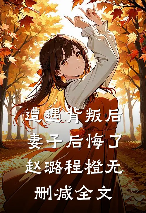 遭遇背叛后，妻子后悔了赵璐程橙无删减全文