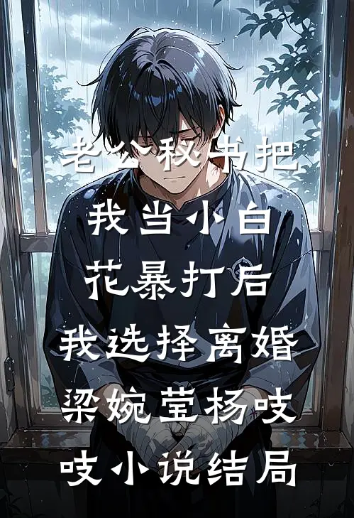 老公秘书把我当小白花暴打后，我选择离婚梁婉莹杨吱吱小说结局