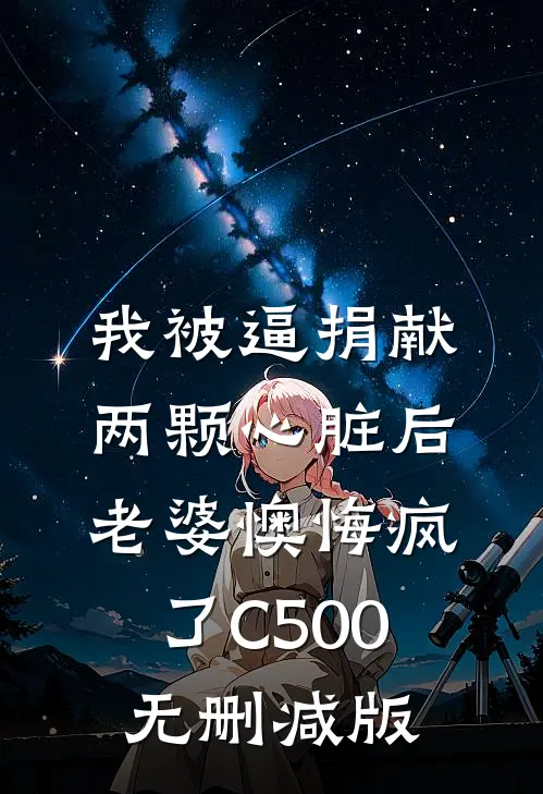 我被逼捐献两颗心脏后，老婆懊悔疯了C500无删减版