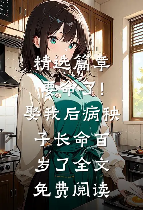 精选篇章要命了!娶我后病秧子长命百岁了全文免费阅读