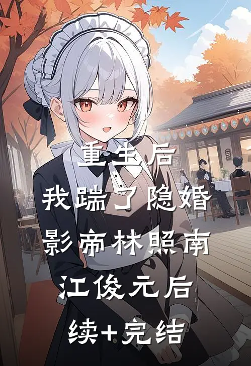 重生后，我踹了隐婚影帝林照南江俊元后续+完结