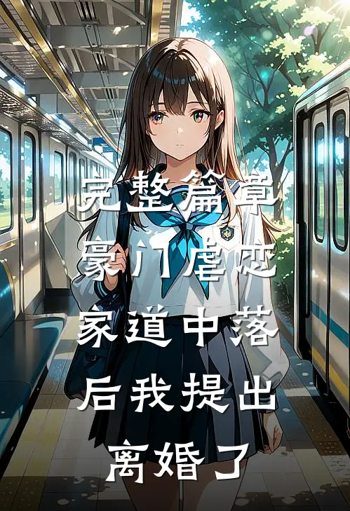 完整篇章豪门虐恋：家道中落后我提出离婚了