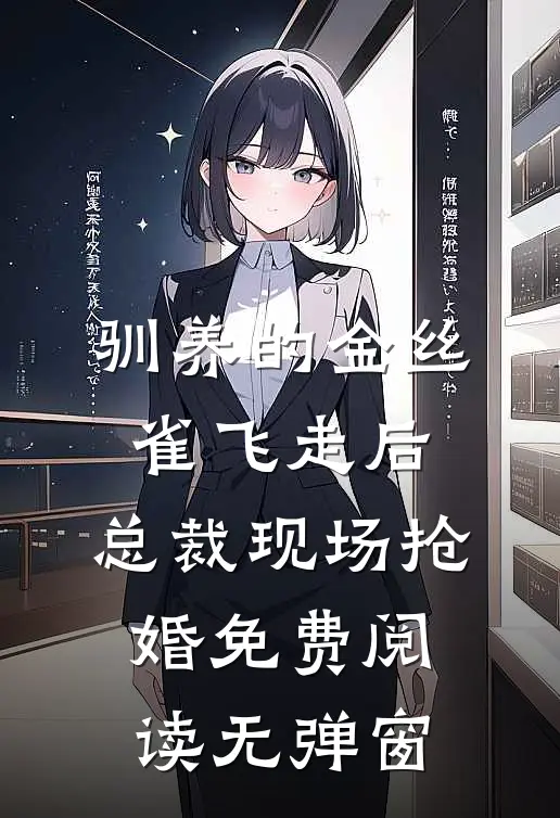 驯养的金丝雀飞走后，总裁现场抢婚免费阅读无弹窗